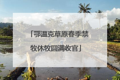 鄂温克草原春季禁牧休牧圆满收官