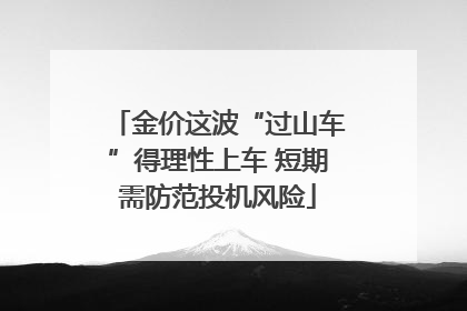 金价这波“过山车”得理性上车 短期需防范投机风险