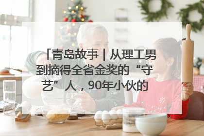 青岛故事｜从理工男到摘得全省金奖的“守艺”人，90年小伙的跨界创业路……