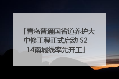 青岛普通国省道养护大中修工程正式启动 S214南城线率先开工