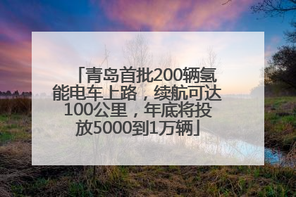 青岛首批200辆氢能电车上路，续航可达100公里，年底将投放5000到1万辆