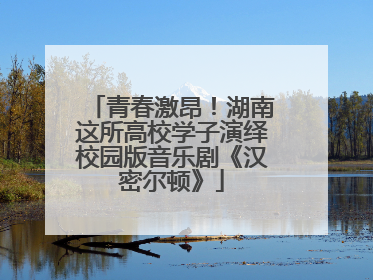 青春激昂！湖南这所高校学子演绎校园版音乐剧《汉密尔顿》