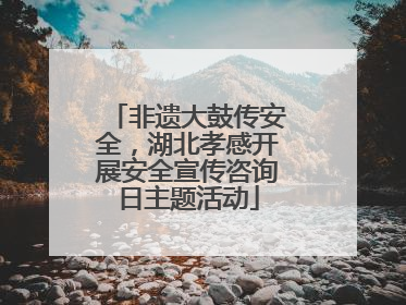 非遗大鼓传安全，湖北孝感开展安全宣传咨询日主题活动