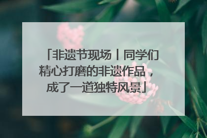 非遗节现场丨同学们精心打磨的非遗作品，成了一道独特风景