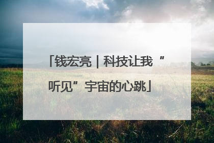 钱宏亮｜科技让我“听见”宇宙的心跳