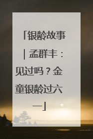 银龄故事｜孟群丰：见过吗？金童银龄过六一