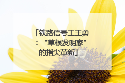 铁路信号工王勇：“草根发明家”的指尖革新