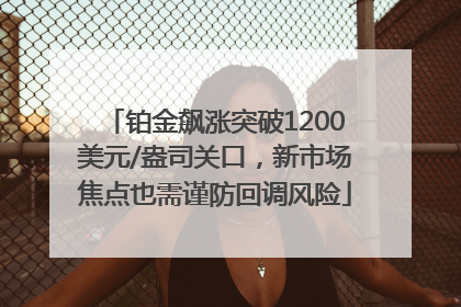 铂金飙涨突破1200美元/盎司关口，新市场焦点也需谨防回调风险