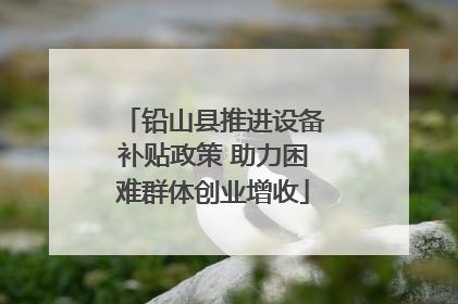 铅山县推进设备补贴政策 助力困难群体创业增收
