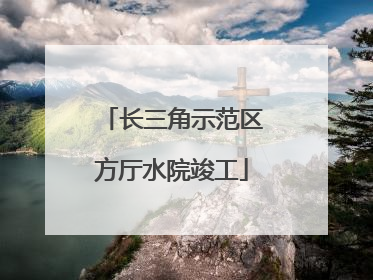 长三角示范区方厅水院竣工