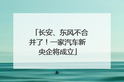 长安、东风不合并了！一家汽车新央企将成立