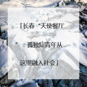长春“天使餐厅”：孤独症青年从这里融入社会