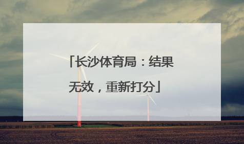 长沙体育局：结果无效，重新打分