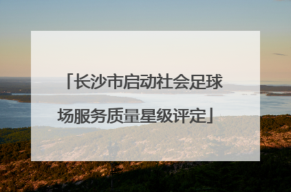 长沙市启动社会足球场服务质量星级评定