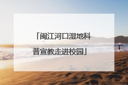 闽江河口湿地科普宣教走进校园