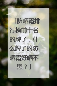 防晒霜排行榜前十名的牌子，什么牌子的防晒霜好晒不黑？
