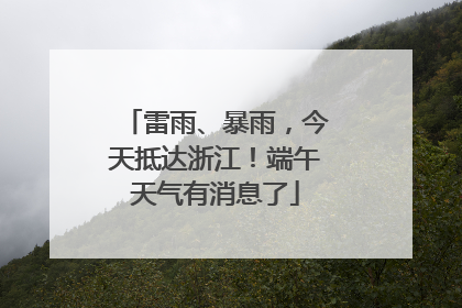 雷雨、暴雨，今天抵达浙江！端午天气有消息了