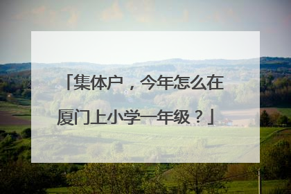 集体户，今年怎么在厦门上小学一年级？