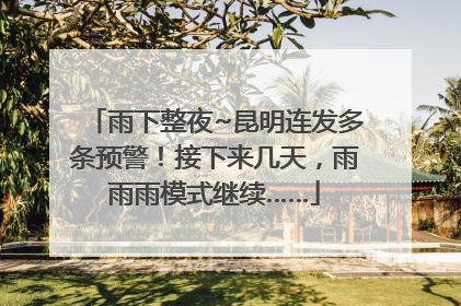 雨下整夜~昆明连发多条预警！接下来几天，雨雨雨模式继续……