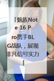 魅族Note 16 Pro携手BLG战队，展现非凡信号实力