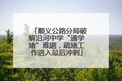 顺义公路分局破解沿河中学“通学堵”难题，疏堵工作进入最后冲刺