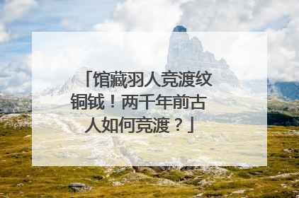 馆藏羽人竞渡纹铜钺！两千年前古人如何竞渡？