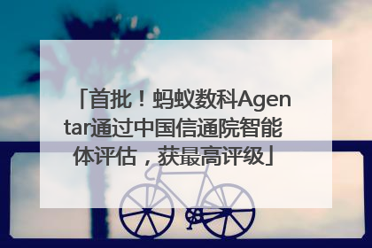 首批！蚂蚁数科Agentar通过中国信通院智能体评估，获最高评级