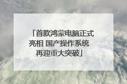 首款鸿蒙电脑正式亮相 国产操作系统再迎重大突破