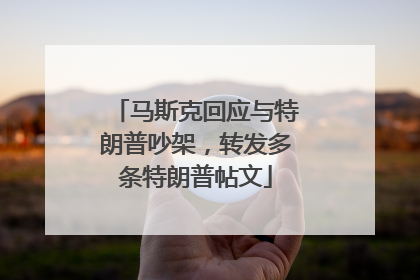 马斯克回应与特朗普吵架，转发多条特朗普帖文