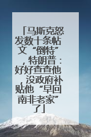 马斯克怒发数十条帖文“倒特”，特朗普：好好查查他，没政府补贴他“早回南非老家”了