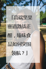 高端坚果赛道激战正酣，臻味食品如何突围领航？