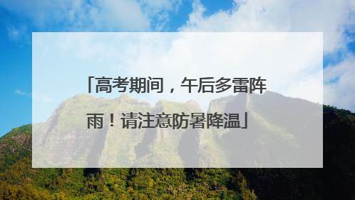 高考期间，午后多雷阵雨！请注意防暑降温