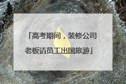 高考期间，装修公司老板请员工出国旅游