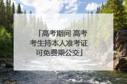 高考期间 高考考生持本人准考证可免费乘公交