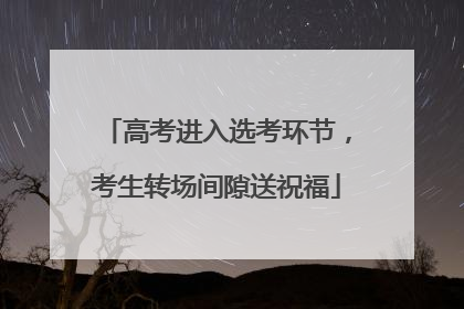 高考进入选考环节，考生转场间隙送祝福