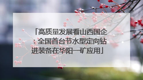 高质量发展看山西国企：全国首台节水型定向钻进装备在华阳一矿应用