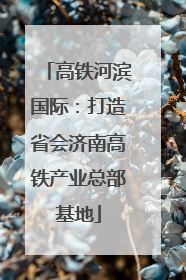 高铁河滨国际：打造省会济南高铁产业总部基地