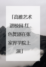 高雅艺术进校园 红色舞剧在张家界学院上演