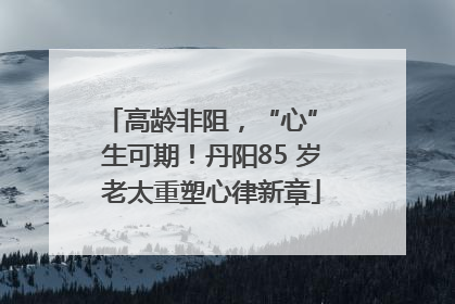 高龄非阻，“心” 生可期！丹阳85 岁老太重塑心律新章