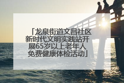 龙泉街道文昌社区新时代文明实践站开展65岁以上老年人免费健康体检活动