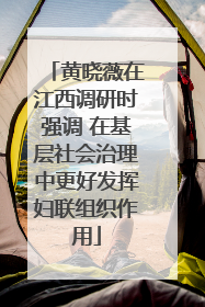 黄晓薇在江西调研时强调 在基层社会治理中更好发挥妇联组织作用