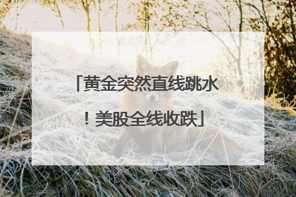 黄金突然直线跳水！美股全线收跌