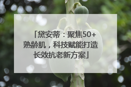 黛安蒂：聚焦50+熟龄肌，科技赋能打造长效抗老新方案