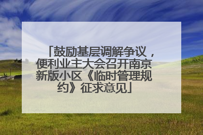 鼓励基层调解争议，便利业主大会召开南京新版小区《临时管理规约》征求意见
