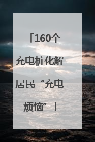 160个充电桩化解居民“充电烦恼”
