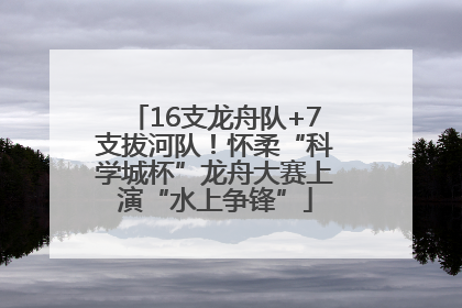 16支龙舟队+7支拔河队！怀柔“科学城杯”龙舟大赛上演“水上争锋”