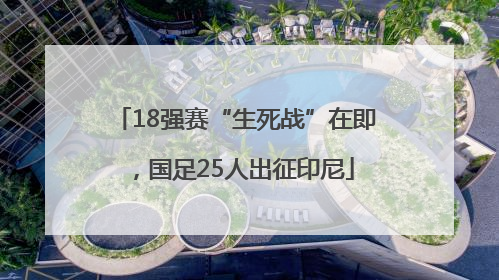 18强赛“生死战”在即，国足25人出征印尼