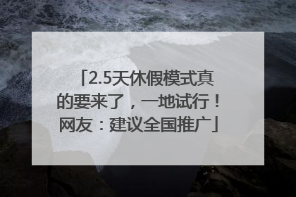 2.5天休假模式真的要来了，一地试行！网友：建议全国推广