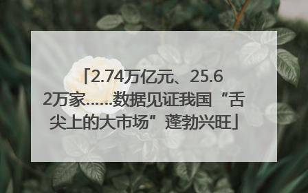 2.74万亿元、25.62万家……数据见证我国“舌尖上的大市场”蓬勃兴旺