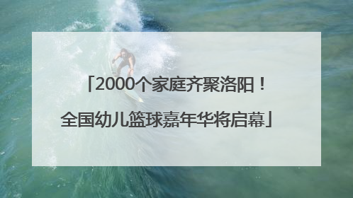 2000个家庭齐聚洛阳！全国幼儿篮球嘉年华将启幕